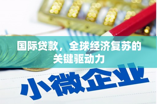 南涧国际贷款，全球经济复苏的关键驱动力