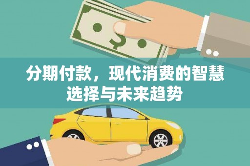 南涧分期付款，现代消费的智慧选择与未来趋势