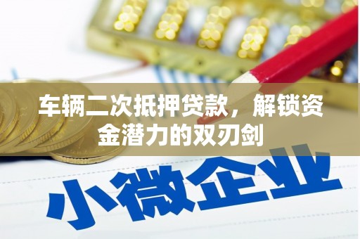 南涧车辆二次抵押贷款，解锁资金潜力的双刃剑