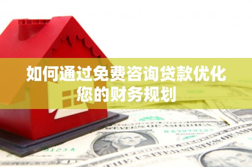 南涧如何通过免费咨询贷款优化您的财务规划
