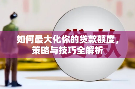 南涧如何最大化你的贷款额度，策略与技巧全解析