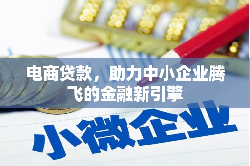 南涧电商贷款，助力中小企业腾飞的金融新引擎