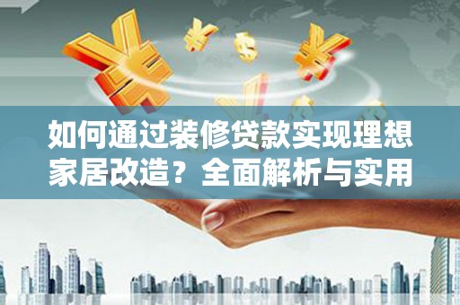 南涧如何通过装修贷款实现理想家居改造？全面解析与实用指南