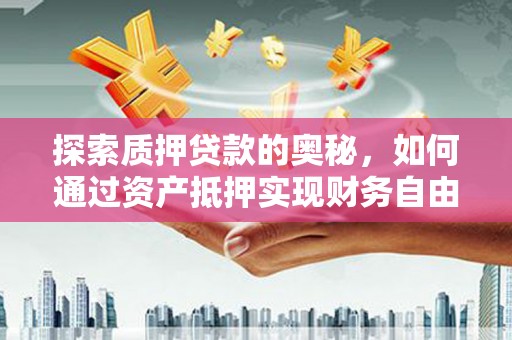 南涧探索质押贷款的奥秘，如何通过资产抵押实现财务自由