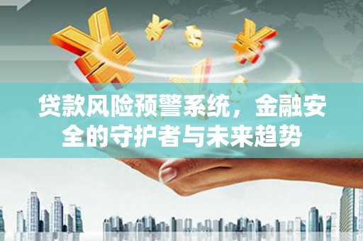 南涧贷款风险预警系统，金融安全的守护者与未来趋势