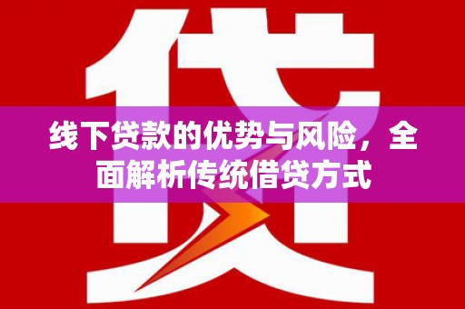 南涧线下贷款的优势与风险，全面解析传统借贷方式