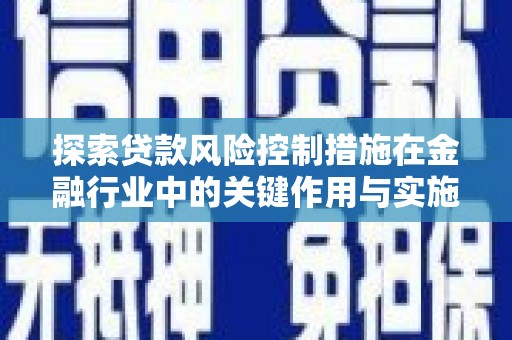 南涧探索贷款风险控制措施在金融行业中的关键作用与实施策略