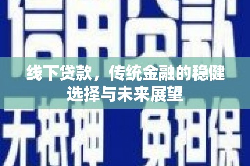 南涧线下贷款，传统金融的稳健选择与未来展望