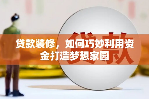 南涧贷款装修，如何巧妙利用资金打造梦想家园