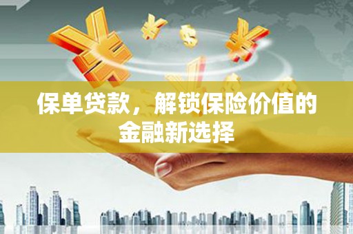 南涧保单贷款，解锁保险价值的金融新选择