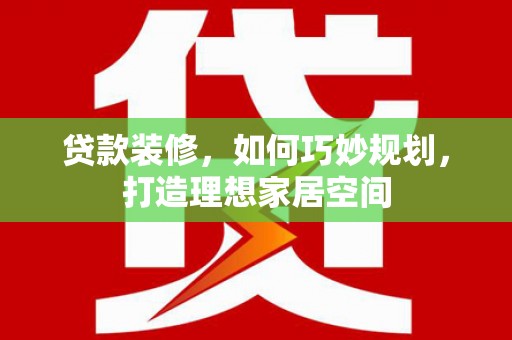 南涧贷款装修，如何巧妙规划，打造理想家居空间