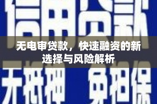 南涧无电审贷款，快速融资的新选择与风险解析
