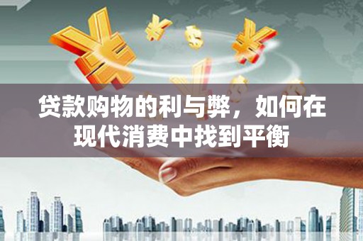 南涧贷款购物的利与弊，如何在现代消费中找到平衡