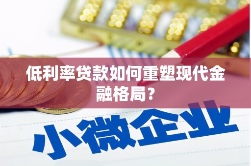 南涧低利率贷款如何重塑现代金融格局？