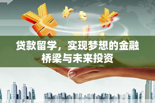 南涧贷款留学，实现梦想的金融桥梁与未来投资