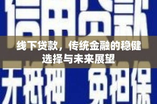 南涧线下贷款，传统金融的稳健选择与未来展望
