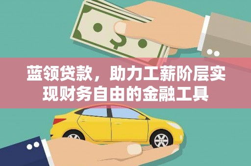 南涧蓝领贷款，助力工薪阶层实现财务自由的金融工具