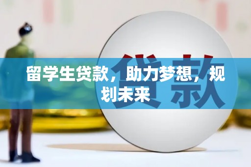 南涧留学生贷款，助力梦想，规划未来