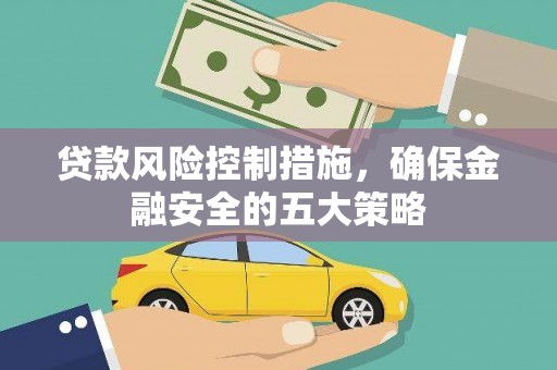 南涧贷款风险控制措施，确保金融安全的五大策略
