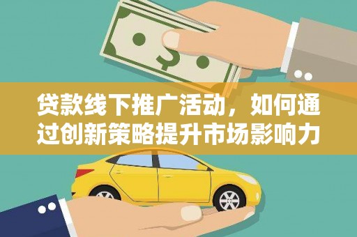 南涧贷款线下推广活动，如何通过创新策略提升市场影响力
