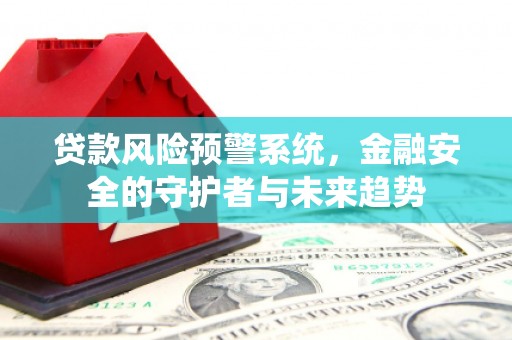 南涧贷款风险预警系统，金融安全的守护者与未来趋势
