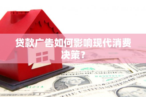 南涧贷款广告如何影响现代消费决策？