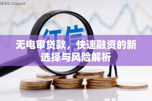 南涧无电审贷款，快速融资的新选择与风险解析