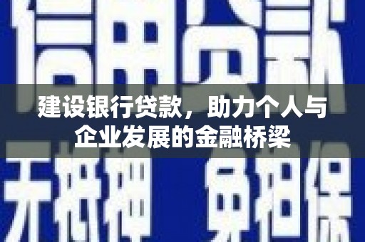 南涧建设银行贷款，助力个人与企业发展的金融桥梁