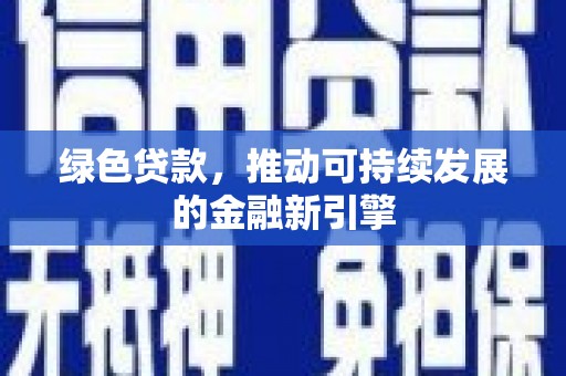 南涧绿色贷款，推动可持续发展的金融新引擎