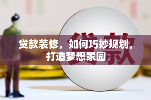 南涧贷款装修，如何巧妙规划，打造梦想家园