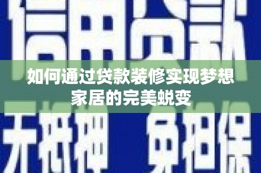 南涧如何通过贷款装修实现梦想家居的完美蜕变
