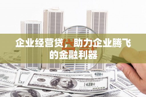 南涧企业经营贷，助力企业腾飞的金融利器