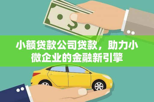 南涧小额贷款公司贷款，助力小微企业的金融新引擎