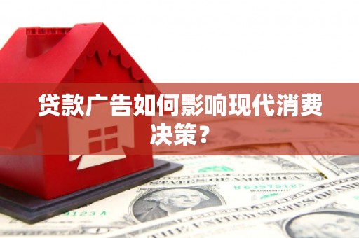 南涧贷款广告如何影响现代消费决策？
