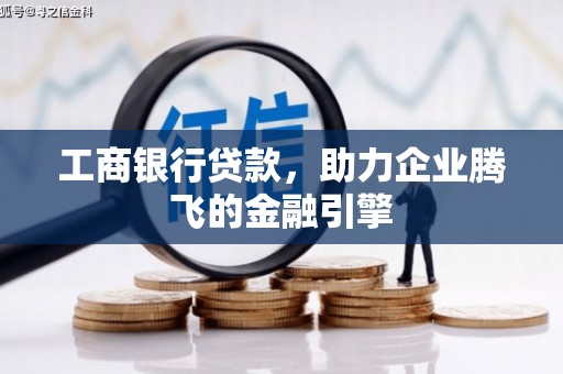 南涧工商银行贷款，助力企业腾飞的金融引擎