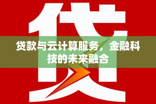南涧贷款与云计算服务，金融科技的未来融合
