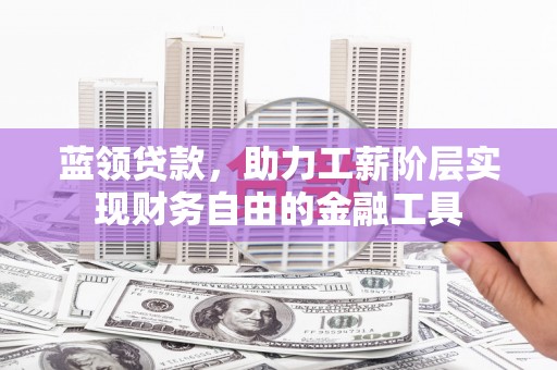 南涧蓝领贷款，助力工薪阶层实现财务自由的金融工具