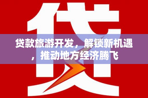 南涧贷款旅游开发，解锁新机遇，推动地方经济腾飞