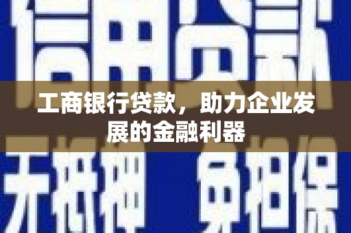 南涧工商银行贷款，助力企业发展的金融利器