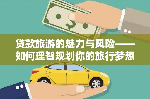 南涧贷款旅游的魅力与风险——如何理智规划你的旅行梦想