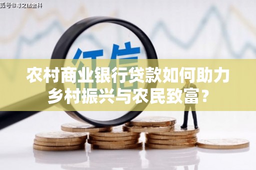 南涧农村商业银行贷款如何助力乡村振兴与农民致富？