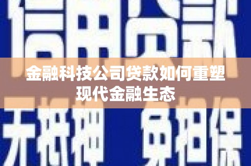 南涧金融科技公司贷款如何重塑现代金融生态