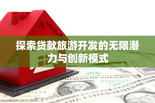 南涧探索贷款旅游开发的无限潜力与创新模式