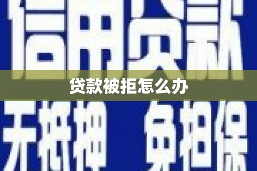 南涧贷款被拒怎么办