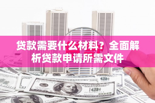 南涧贷款需要什么材料？全面解析贷款申请所需文件