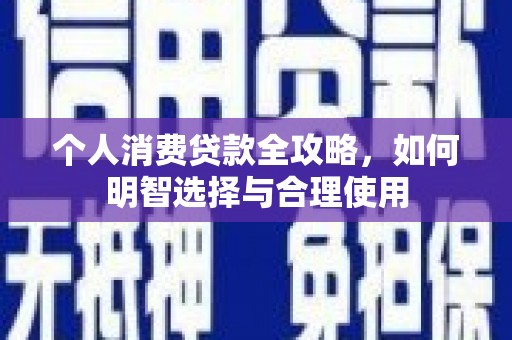 南涧个人消费贷款全攻略，如何明智选择与合理使用