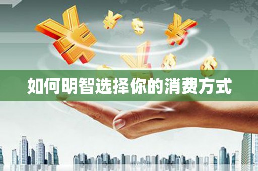 南涧如何明智选择你的消费方式