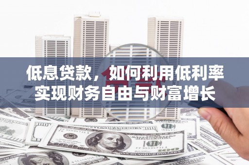 南涧低息贷款，如何利用低利率实现财务自由与财富增长