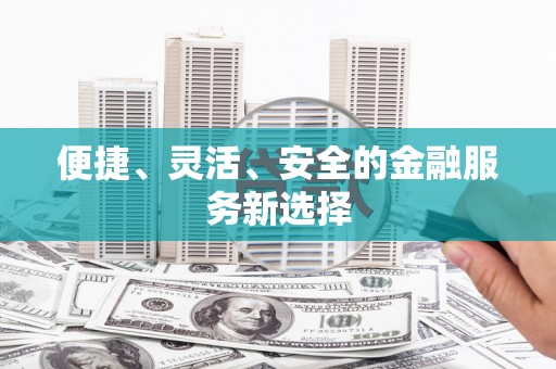 南涧便捷、灵活、安全的金融服务新选择