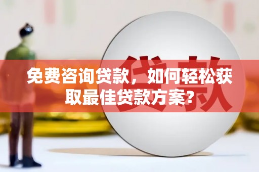 南涧免费咨询贷款，如何轻松获取最佳贷款方案？